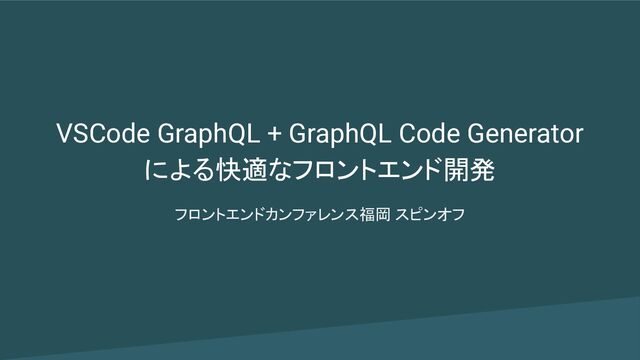 VSCode GraphQL + GraphQL Code Generator
による快適なフロントエンド開発
フロントエンドカンファレンス福岡 スピンオフ
