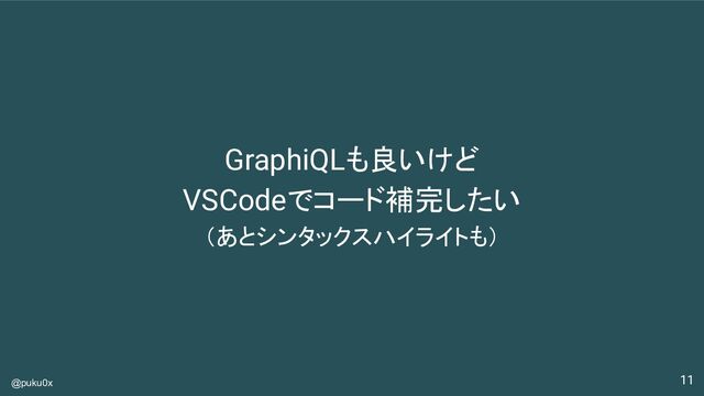 @puku0x
GraphiQLも良いけど
VSCodeでコード補完したい
（あとシンタックスハイライトも）
11
