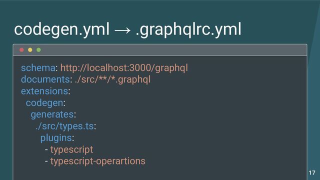 schema: http://localhost:3000/graphql
documents: ./src/**/*.graphql
extensions:
codegen:
generates:
./src/types.ts:
plugins:
- typescript
- typescript-operartions
codegen.yml → .graphqlrc.yml
17
