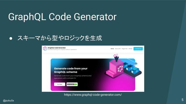 @puku0x
GraphQL Code Generator
● スキーマから型やロジックを生成
5
https://www.graphql-code-generator.com/
