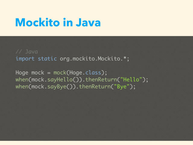 Mockito in Java
// Java
import static org.mockito.Mockito.*;
Hoge mock = mock(Hoge.class);
when(mock.sayHello()).thenReturn("Hello");
when(mock.sayBye()).thenReturn("Bye");
