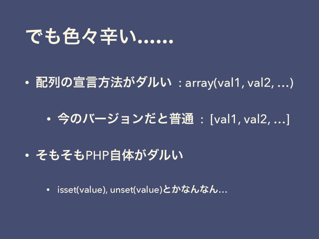 Ͱ΋৭ʑਏ͍……
• ഑ྻͷએݴํ๏͕μϧ͍ : array(val1, val2, …)
• ࠓͷόʔδϣϯͩͱී௨ : [val1, val2, …]
• ͦ΋ͦ΋PHPࣗମ͕μϧ͍
• isset(value), unset(value)ͱ͔ͳΜͳΜ…
