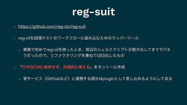 reg-suit
w IUUQTHJUIVCDPNSFHWJ[SFHTVJU
w SFHDMJΛճؼςετͷϫʔΫϑϩʔʹ૊ΈࠐΉͨΊͷϥούʔπʔϧ
w ۀ຿ͰॳΊͯSFHDMJΛ࢖ͬͨͱ͖ɺपลͷγΣϧεΫϦϓτ͕ංେԽ͖ͯͯ͠Ϡόͦ
͏ͩͬͨͷͰɺϦϑΝΫλϦϯάΛ݉Ͷͯ044Խͨ͠΋ͷ
w ʮ$*΍4$.ʹґଘͤͣɺ൚༻తʹ࢖͑ΔʯΛϞοτʔʹ࡞੒
w ࣮αʔϏεʢ(JU)VCͳͲʣͱ࿈ܞ͢Δ෦෼͸QMVHJOͱͯࠩ͠͠ࠐΊΔΑ͏ʹͯ͋͠Δ
