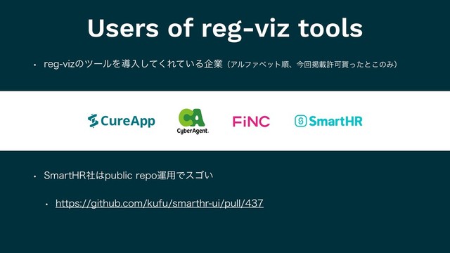 Users of reg-viz tools
w SFHWJ[ͷπʔϧΛಋೖͯ͘͠Ε͍ͯΔاۀʢΞϧϑΝϕοτॱɺࠓճܝࡌڐՄ໯ͬͨͱ͜ͷΈʣ
w 4NBSU)3ࣾ͸QVCMJDSFQPӡ༻Ͱεΰ͍
w IUUQTHJUIVCDPNLVGVTNBSUISVJQVMM
