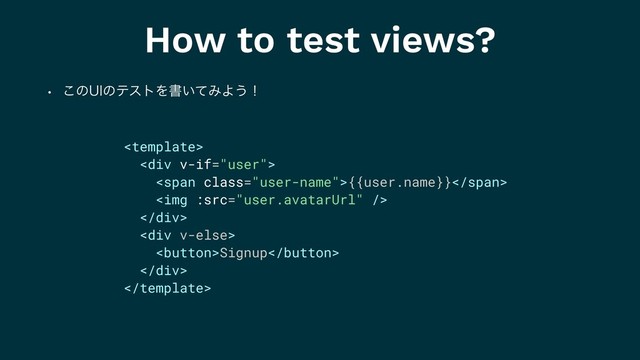 How to test views?
w ͜ͷ6*ͷςετΛॻ͍ͯΈΑ͏ʂ

<div>
<span class="user-name">{{user.name}}</span>
<img>
</div>
<div>
Signup
</div>

