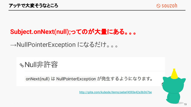 Souzoh confidential and proprietary
アッテで大変そうなところ
Subject.onNext(null);ってのが大量にある。。。
→NullPointerException になるだけ。。。
19
http://qiita.com/kubode/items/aebef4593e42a3b367be
