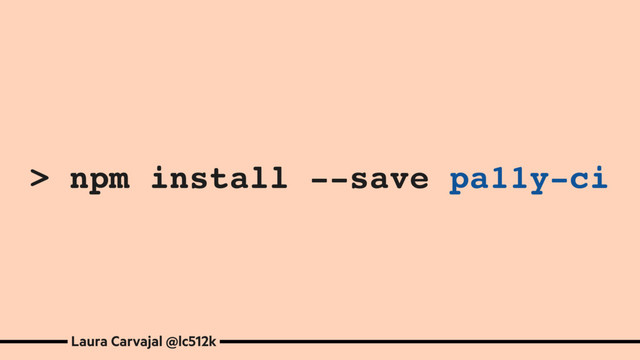 > npm install --save pa11y-ci
Laura Carvajal @lc512k
