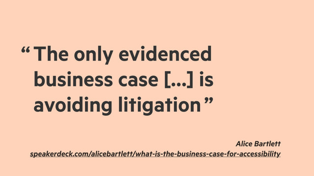 “ The only evidenced
business case […] is
avoiding litigation ”
Alice Bartlett
speakerdeck.com/alicebartlett/what-is-the-business-case-for-accessibility
