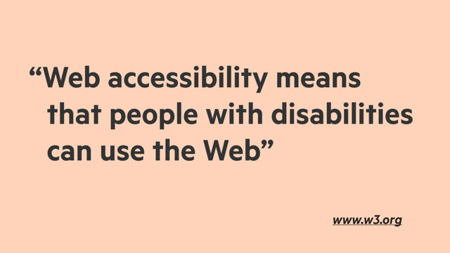 “Web accessibility means
that people with disabilities
can use the Web”
www.w3.org
