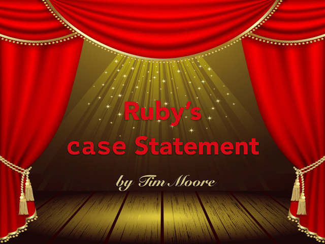 Ruby’s 
case Statement
by Tim Moore

