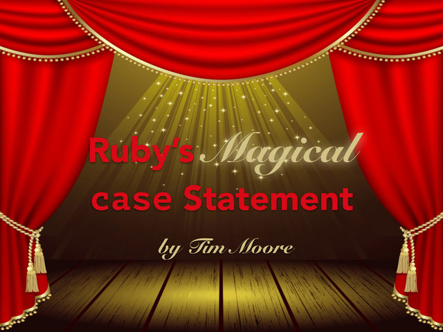 Ruby’s Magical 
case Statement
by Tim Moore
Magical
