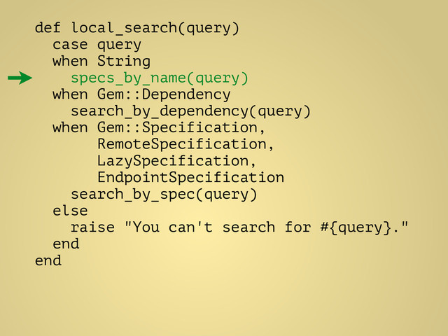 def local_search(query)
case query
when String
specs_by_name(query)
when Gem::Dependency
search_by_dependency(query)
when Gem::Specification,
RemoteSpecification,
LazySpecification,
EndpointSpecification
search_by_spec(query)
else
raise "You can't search for #{query}."
end
end
