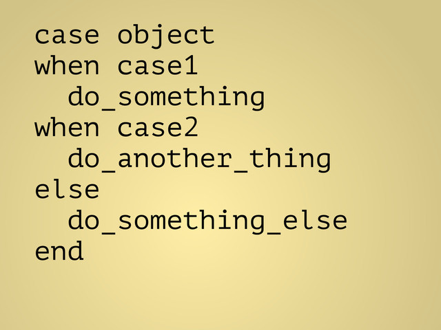 case object
when case1
do_something
when case2
do_another_thing
else
do_something_else
end
