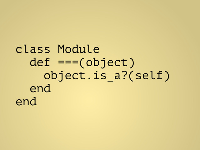 class Module
def ===(object)
object.is_a?(self)
end
end
