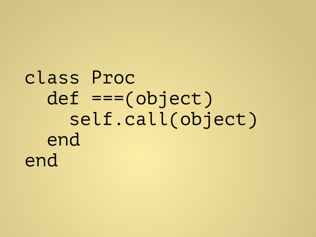 class Proc
def ===(object)
self.call(object)
end
end
