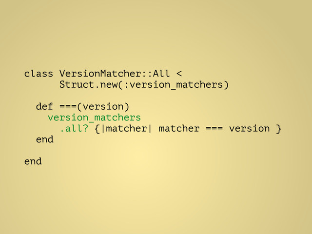 class VersionMatcher::All <
Struct.new(:version_matchers)
!
def ===(version)
version_matchers
.all? {|matcher| matcher === version }
end
!
end
