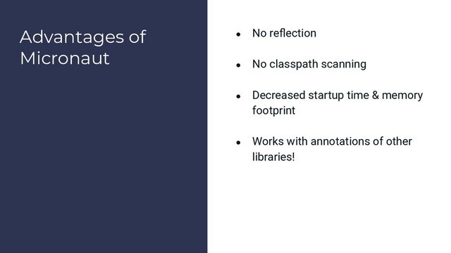 Advantages of
Micronaut
● No reﬂection
● No classpath scanning
● Decreased startup time & memory
footprint
● Works with annotations of other
libraries!
