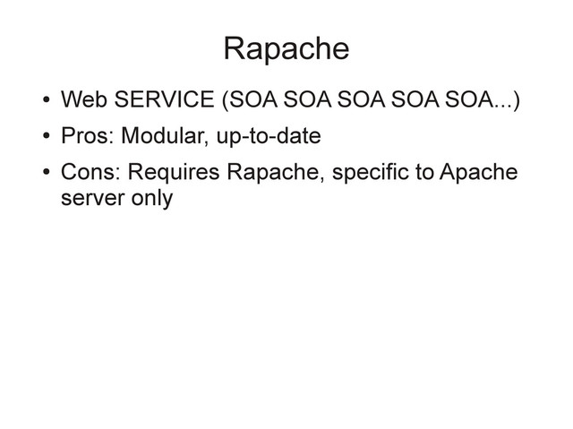 Rapache
●
Web SERVICE (SOA SOA SOA SOA SOA...)
●
Pros: Modular, up-to-date
●
Cons: Requires Rapache, specific to Apache
server only
