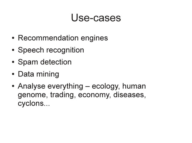 Use-cases
●
Recommendation engines
●
Speech recognition
●
Spam detection
●
Data mining
●
Analyse everything – ecology, human
genome, trading, economy, diseases,
cyclons...
