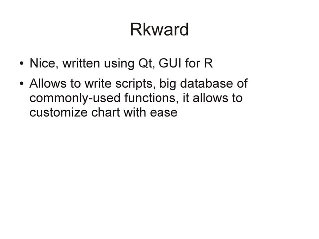 Rkward
●
Nice, written using Qt, GUI for R
●
Allows to write scripts, big database of
commonly-used functions, it allows to
customize chart with ease
