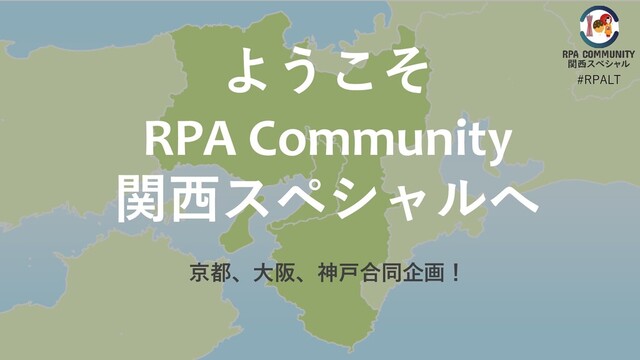 #RPALT
ようこそ
RPA Community
関西スペシャルへ
京都、大阪、神戸合同企画！
