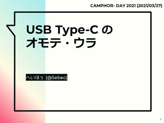 USB Type-C の
オモテ・ウラ
へいほぅ (@5ebec)
1
CAMPHOR- DAY 2021 (2021/03/27)
