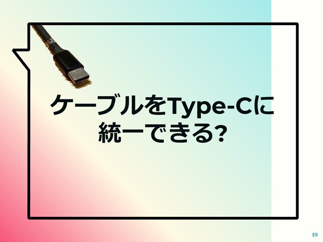 19
ケーブルをType-Cに
統⼀できる?
