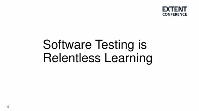 14
Software Testing is
Relentless Learning
