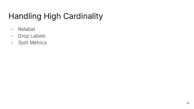 Handling High Cardinality
- Relabel
- Drop Labels
- Split Metrics
28
