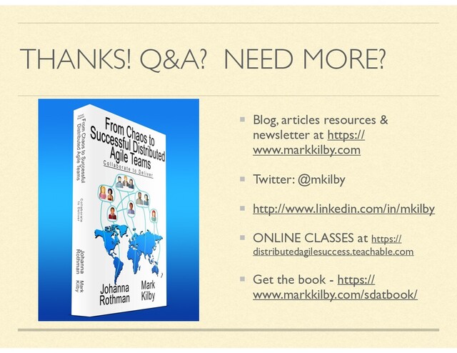 THANKS! Q&A? NEED MORE?
Blog, articles resources &
newsletter at https://
www.markkilby.com
Twitter: @mkilby
http://www.linkedin.com/in/mkilby
ONLINE CLASSES at https://
distributedagilesuccess.teachable.com
Get the book - https://
www.markkilby.com/sdatbook/
