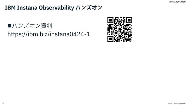 ©2023 IBM Corporation
IBM Automation
IBM Instana Observability ハンズオン
nハンズオン資料
https://ibm.biz/instana0424-1
15
