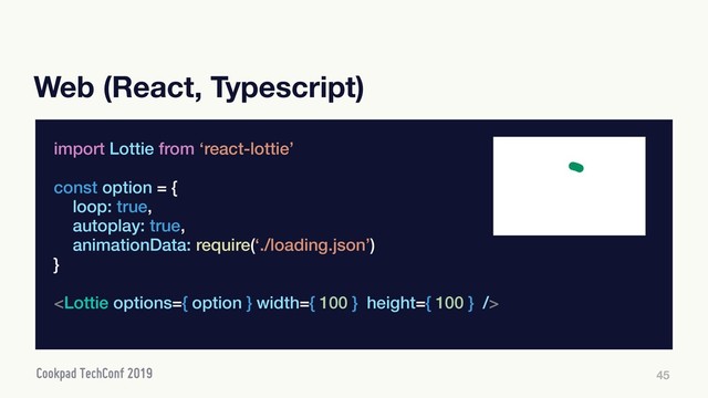 Web (React, Typescript)
45
import Lottie from ‘react-lottie’
const option = {
loop: true,
autoplay: true,
animationData: require(‘./loading.json’)
}

