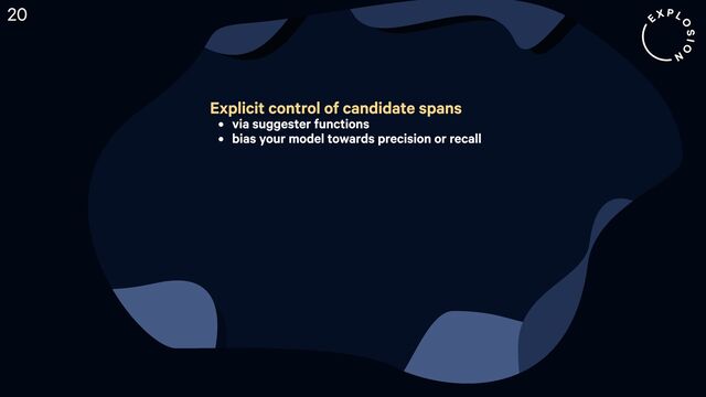 Explicit control of candidate span
& via suggester function
& bias your model towards precision or recall
20
