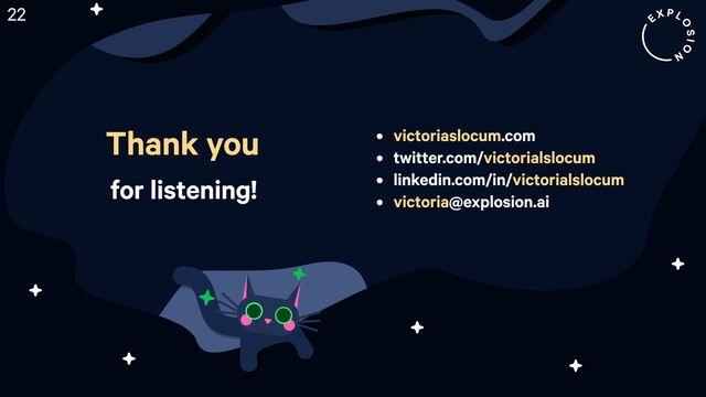 Thank you
for listening!
22
4 .co8
4 twitter.com/
4 linkedin.com/in/
4 @explosion.ai
victoriaslocum
victorialslocu8
victorialslocu8
victoria
