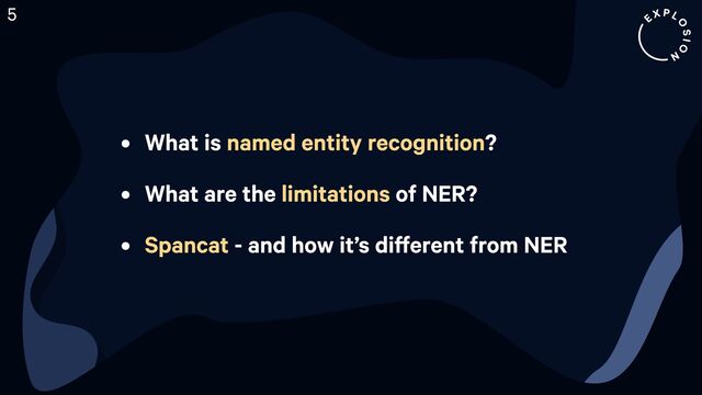 Ç What is ?
Ç What are the of NER
Ç - and how it’s different from NER
named entity recognition
limitations
Spancat
5
