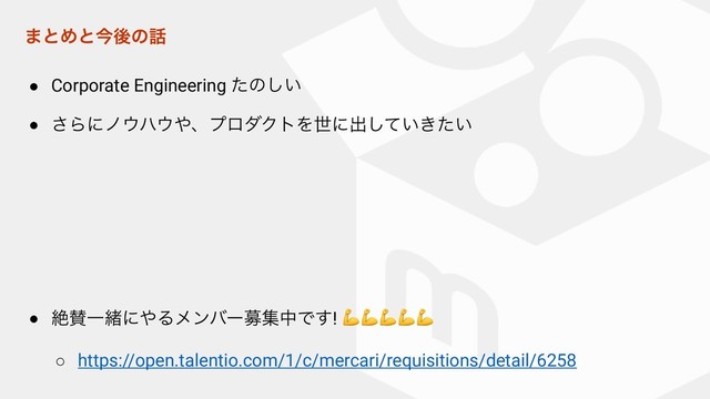 ·ͱΊͱࠓޙͷ࿩
● Corporate Engineering ͨͷ͍͠
● ͞Βʹϊ΢ϋ΢΍ɺϓϩμΫτΛੈʹग़͍͖͍ͯͨ͠
● ઈࢍҰॹʹ΍ΔϝϯόʔืूதͰ͢! 
○ https://open.talentio.com/1/c/mercari/requisitions/detail/6258

