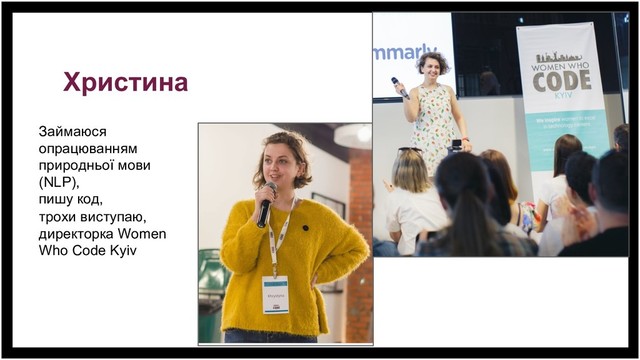 Христина
Займаюся
опрацюванням
природньої мови
(NLP),
пишу код,
трохи виступаю,
директорка Women
Who Code Kyiv
