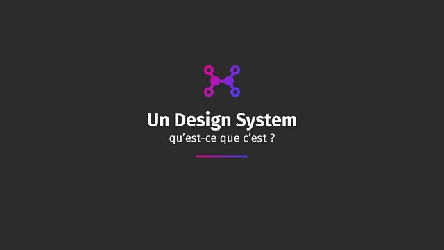 Un Design System
qu’est-ce que c’est ?
