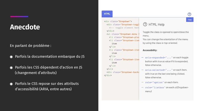 En parlant de problème :
Parfois la documentation embarque du JS
Parfois les CSS dépendent d’action en JS
(changement d’attributs)
Parfois le CSS repose sur des attributs
d’accessibilité (ARIA, entre autres)
Anecdote
