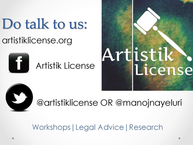 Do talk to us:
artistiklicense.org
Artistik License
@artistiklicense OR @manojnayeluri
Workshops|Legal Advice|Research
