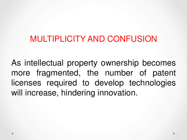 MULTIPLICITY AND CONFUSION
As intellectual property ownership becomes
more fragmented, the number of patent
licenses required to develop technologies
will increase, hindering innovation.
