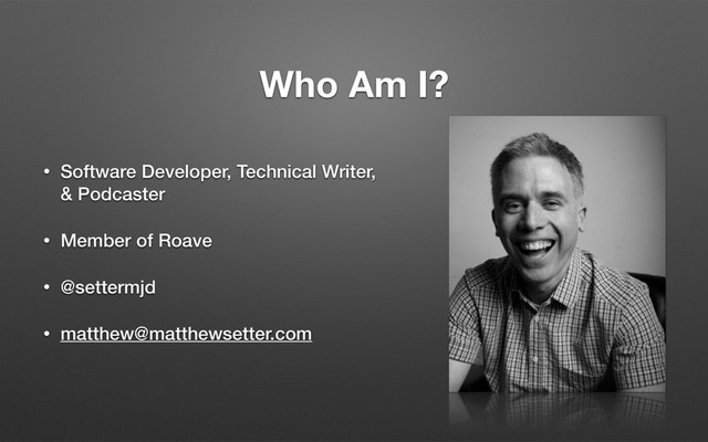 Who Am I?
• Software Developer, Technical Writer,  
& Podcaster
• Member of Roave
• @settermjd
• matthew@matthewsetter.com
