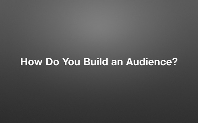 How Do You Build an Audience?
