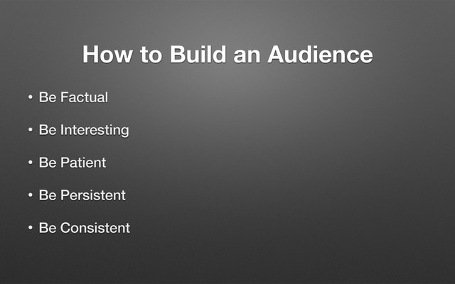 How to Build an Audience
• Be Factual
• Be Interesting
• Be Patient
• Be Persistent
• Be Consistent
