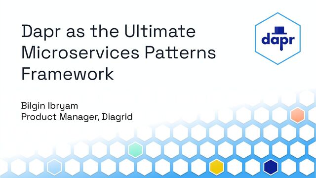 Dapr as the Ultimate
Microservices Patterns
Framework
Bilgin Ibryam
Product Manager, Diagrid
