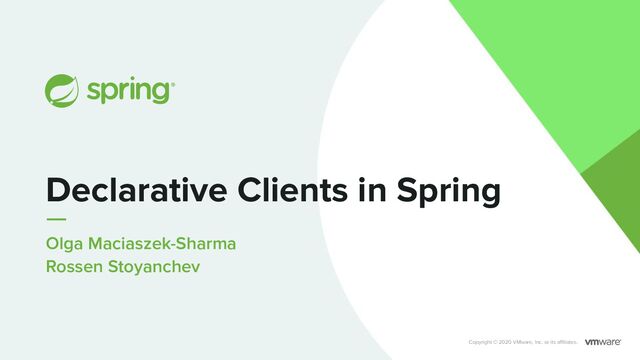 Olga Maciaszek-Sharma
Rossen Stoyanchev
Declarative Clients in Spring
Copyright © 2020 VMware, Inc. or its aﬃliates.
