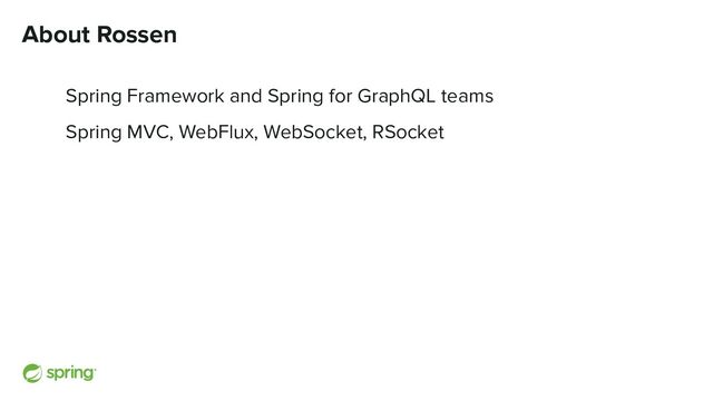 About Rossen
Spring Framework and Spring for GraphQL teams
Spring MVC, WebFlux, WebSocket, RSocket
