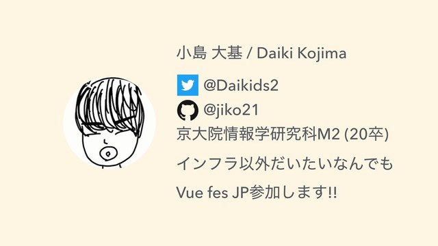 খౡ େج / Daiki Kojima
@Daikids2
@jiko21
ژେӃ৘ใֶݚڀՊM2 (20ଔ)
ΠϯϑϥҎ֎͍͍ͩͨͳΜͰ΋
Vue fes JPࢀՃ͠·͢!!
