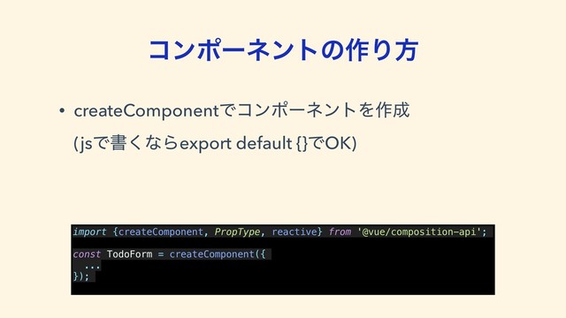 ίϯϙʔωϯτͷ࡞Γํ
• createComponentͰίϯϙʔωϯτΛ࡞੒ 
(jsͰॻ͘ͳΒexport default {}ͰOK)
import {createComponent, PropType, reactive} from '@vue/composition-api';
const TodoForm = createComponent({
...
});

