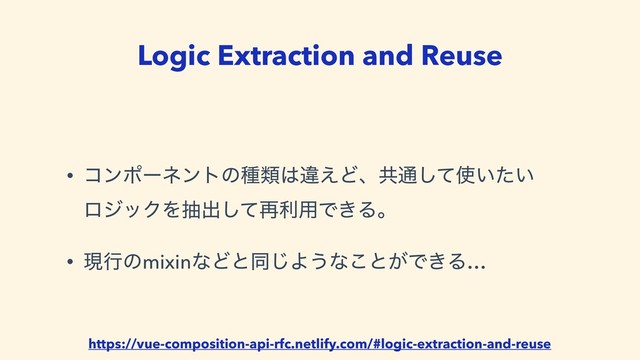 Logic Extraction and Reuse
• ίϯϙʔωϯτͷछྨ͸ҧ͑Ͳɺڞ௨ͯ͠࢖͍͍ͨ 
ϩδοΫΛநग़ͯ͠࠶ར༻Ͱ͖Δɻ
• ݱߦͷmixinͳͲͱಉ͡Α͏ͳ͜ͱ͕Ͱ͖Δ…
https://vue-composition-api-rfc.netlify.com/#logic-extraction-and-reuse
